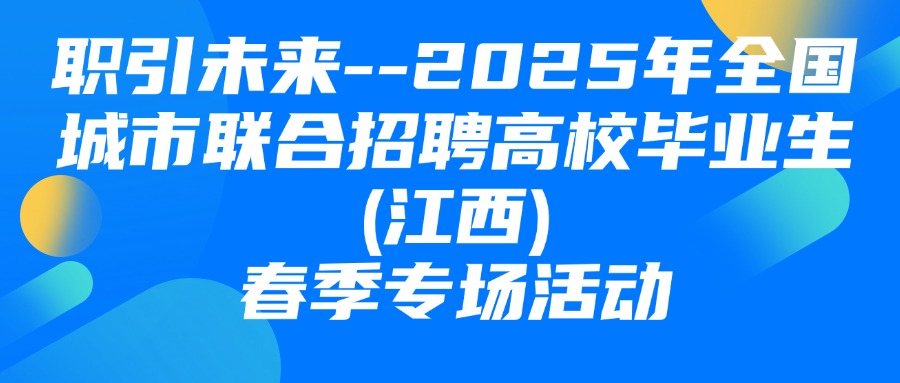 “職引未來”--2025年全國城市聯(lián)合招聘高校畢業(yè)生(江西)春季專場活動圓滿舉辦！